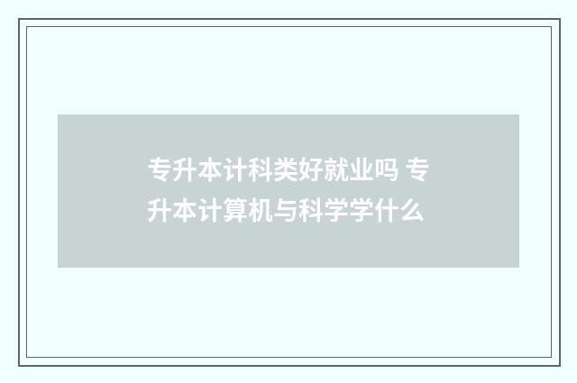 专升本计科类好就业吗 专升本计算机与科学学什么