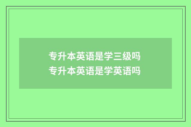 专升本英语是学三级吗 专升本英语是学英语吗