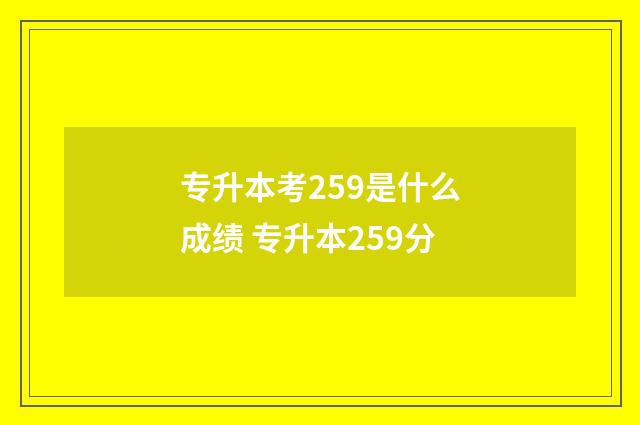 专升本考259是什么成绩 专升本259分