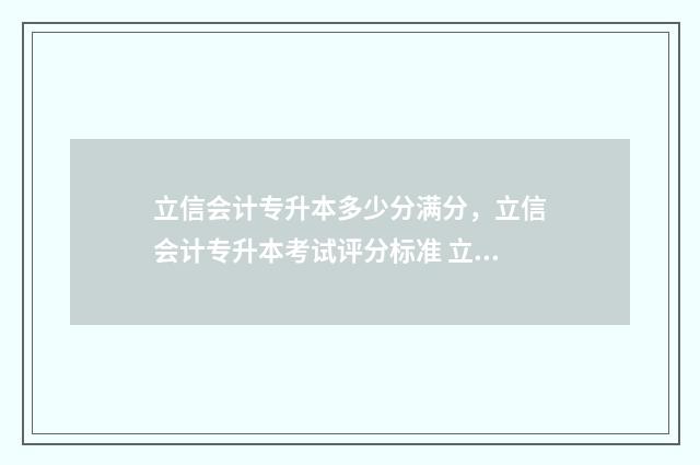 立信会计专升本多少分满分，立信会计专升本考试评分标准 立信会计专升本分数线