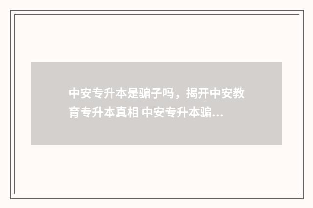 中安专升本是骗子吗，揭开中安教育专升本真相 中安专升本骗局