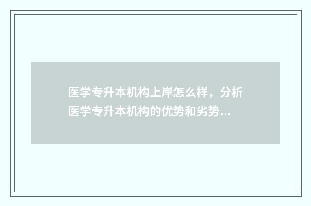 医学专升本机构上岸怎么样，分析医学专升本机构的优势和劣势 单招医学类大专学校