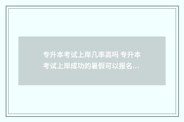 专升本考试上岸几率高吗 专升本考试上岸成功的暑假可以报名中专老师教资吗