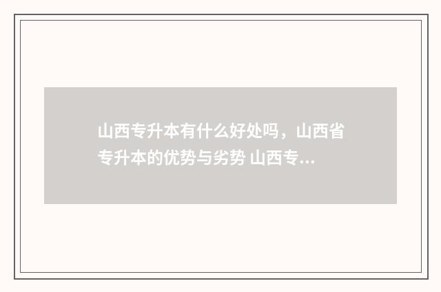 山西专升本有什么好处吗，山西省专升本的优势与劣势 山西专升本有什么要求