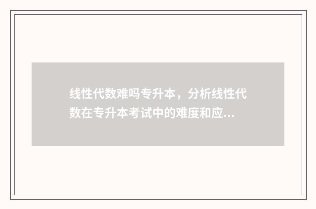 线性代数难吗专升本，分析线性代数在专升本考试中的难度和应对步骤 线性代数有多难