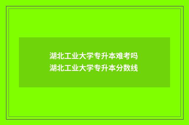 湖北工业大学专升本难考吗 湖北工业大学专升本分数线