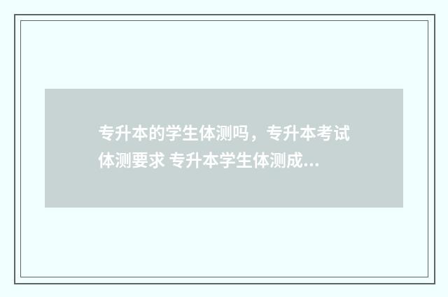 专升本的学生体测吗，专升本考试体测要求 专升本学生体测成绩怎么算