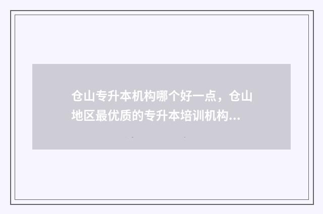 仓山专升本机构哪个好一点，仓山地区最优质的专升本培训机构 仓山区的职专