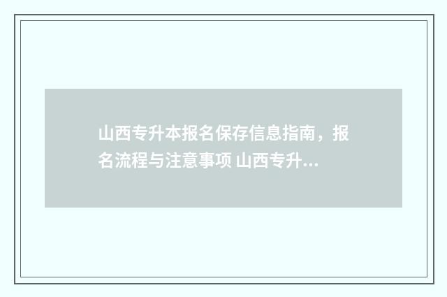 山西专升本报名保存信息指南，报名流程与注意事项 山西专升本报名入口官网2024报名时间