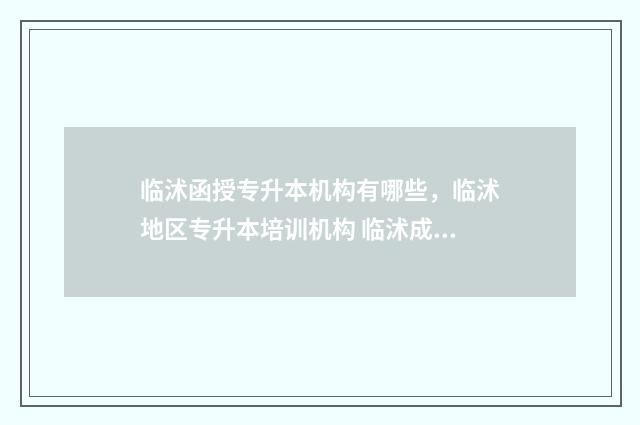 临沭函授专升本机构有哪些，临沭地区专升本培训机构 临沭成人高考培训学校