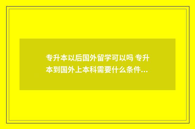专升本以后国外留学可以吗 专升本到国外上本科需要什么条件?