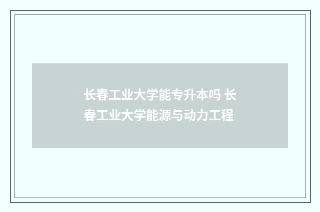 长春工业大学能专升本吗 长春工业大学能源与动力工程