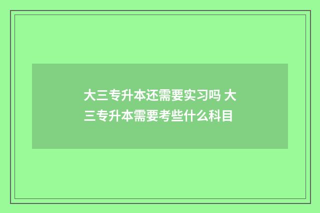 大三专升本还需要实习吗 大三专升本需要考些什么科目
