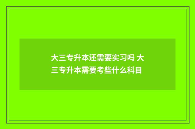 大三专升本还需要实习吗 大三专升本需要考些什么科目