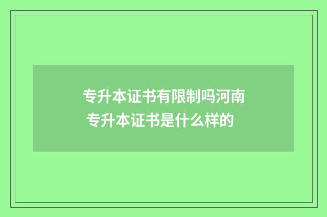 专升本证书有限制吗河南 专升本证书是什么样的