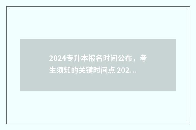 2024专升本报名时间公布，考生须知的关键时间点 2024专升本报名时间河北