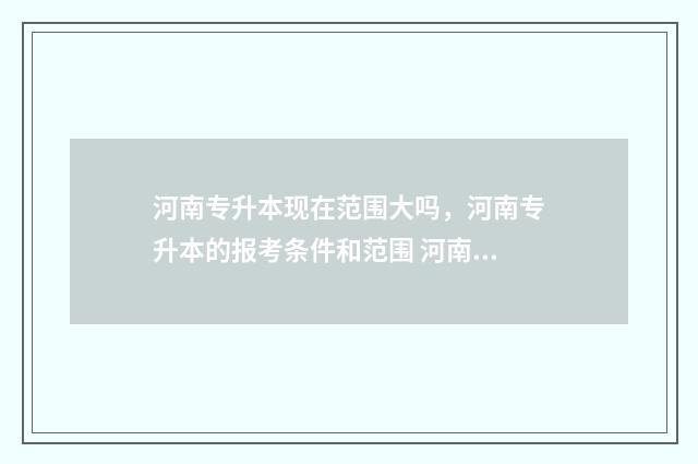 河南专升本现在范围大吗，河南专升本的报考条件和范围 河南专升本现在可以查成绩了吗