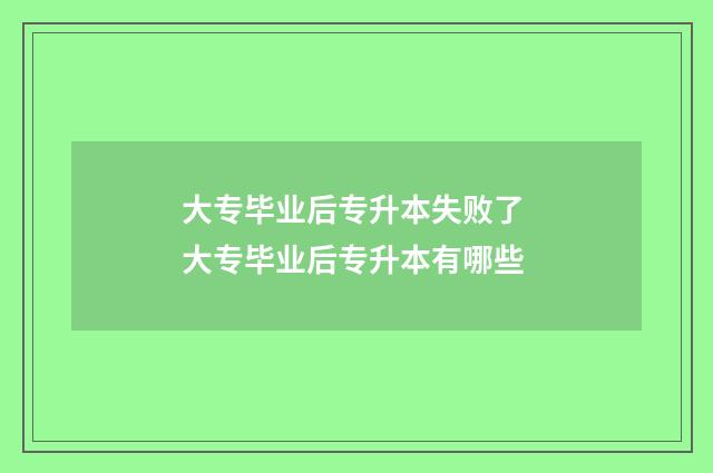 大专毕业后专升本失败了 大专毕业后专升本有哪些