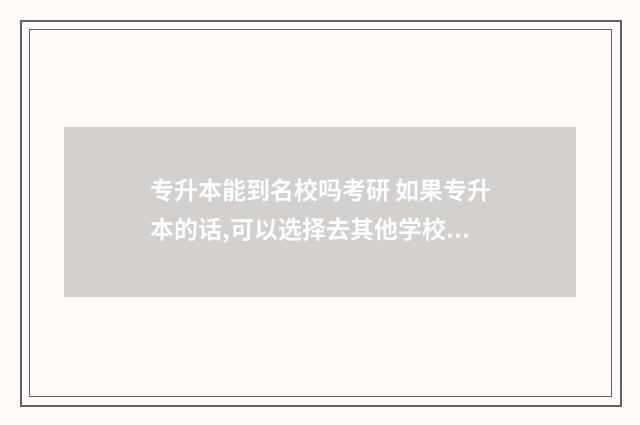 专升本能到名校吗考研 如果专升本的话,可以选择去其他学校读吗?