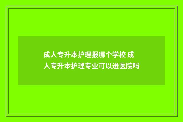 成人专升本护理报哪个学校 成人专升本护理专业可以进医院吗