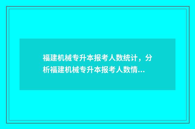 福建机械专升本报考人数统计，分析福建机械专升本报考人数情况 福建专升本机械类招生院校