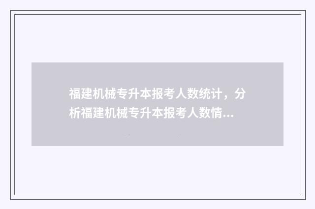 福建机械专升本报考人数统计，分析福建机械专升本报考人数情况 福建专升本机械类招生院校