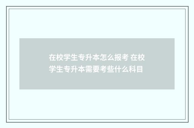 在校学生专升本怎么报考 在校学生专升本需要考些什么科目