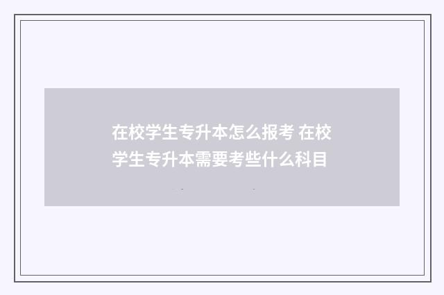 在校学生专升本怎么报考 在校学生专升本需要考些什么科目