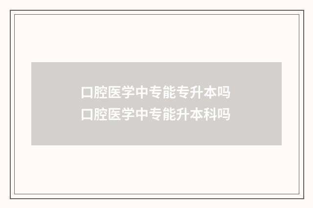 口腔医学中专能专升本吗 口腔医学中专能升本科吗
