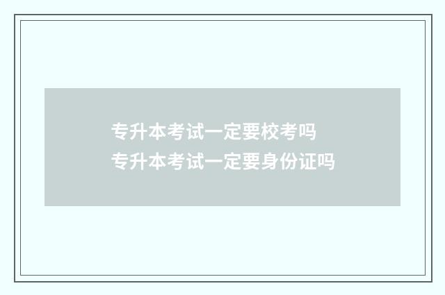专升本考试一定要校考吗 专升本考试一定要身份证吗