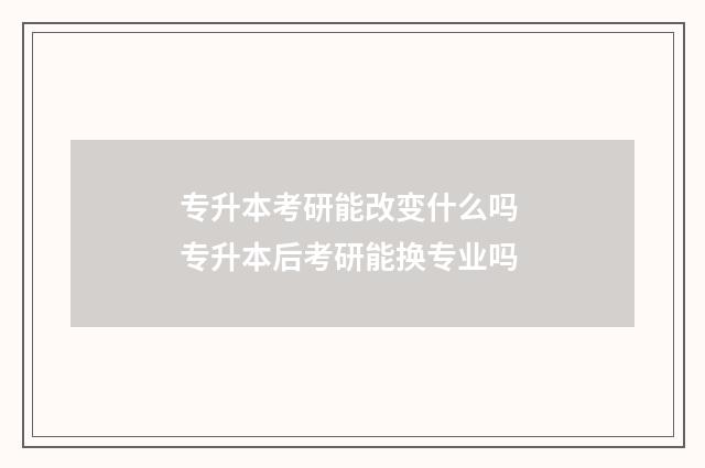 专升本考研能改变什么吗 专升本后考研能换专业吗