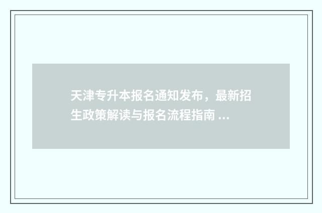 天津专升本报名通知发布，最新招生政策解读与报名流程指南 天津专升本报名时间2025