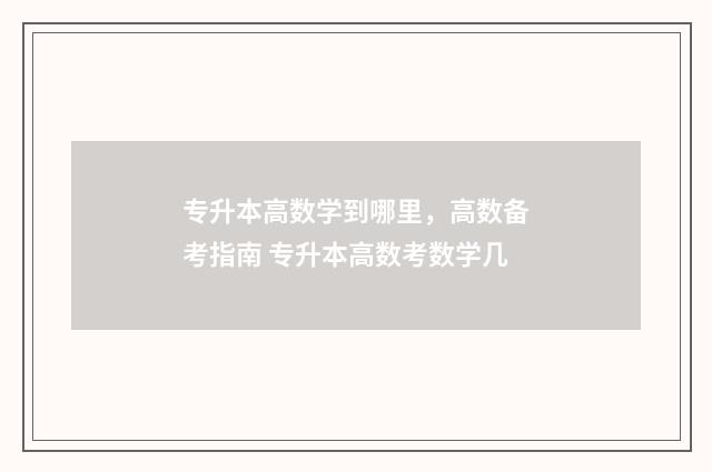 专升本高数学到哪里，高数备考指南 专升本高数考数学几