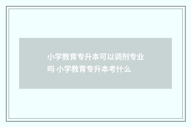 小学教育专升本可以调剂专业吗 小学教育专升本考什么