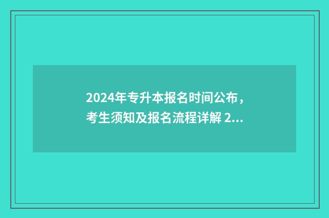 2024年专升本报名时间公布，考生须知及报名流程详解 2024年专升本报名时间和考试时间