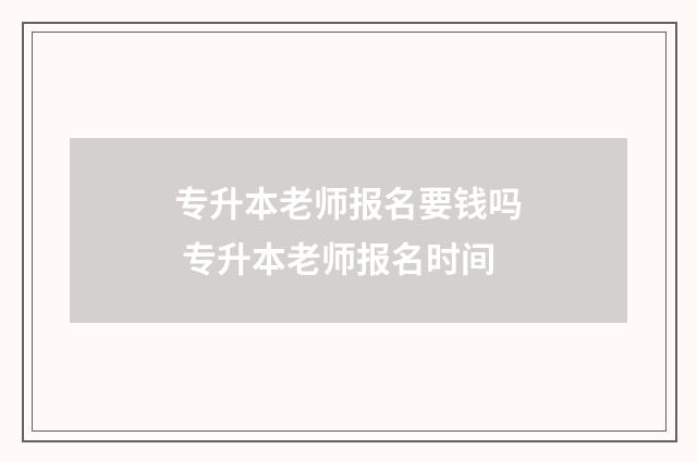 专升本老师报名要钱吗 专升本老师报名时间