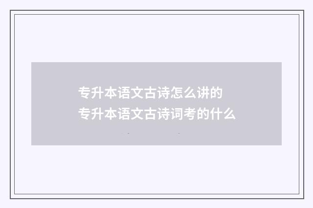 专升本语文古诗怎么讲的 专升本语文古诗词考的什么