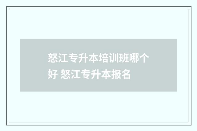 怒江专升本培训班哪个好 怒江专升本报名