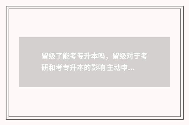 留级了能考专升本吗，留级对于考研和考专升本的影响 主动申请留级考专升本