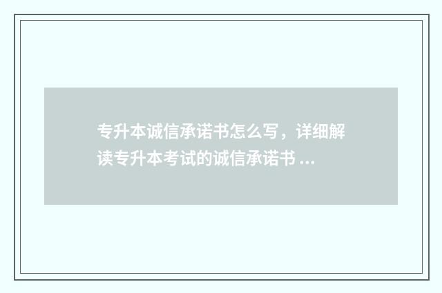 专升本诚信承诺书怎么写，详细解读专升本考试的诚信承诺书 专升本诚信承诺书在哪下载
