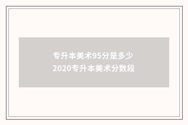 专升本美术95分是多少 2020专升本美术分数段