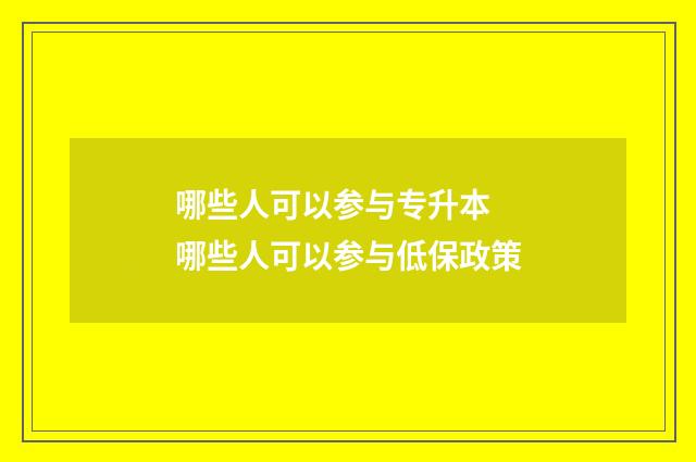 哪些人可以参与专升本 哪些人可以参与低保政策