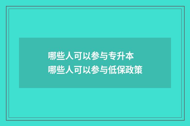哪些人可以参与专升本 哪些人可以参与低保政策