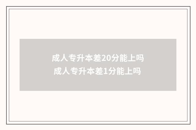 成人专升本差20分能上吗 成人专升本差1分能上吗