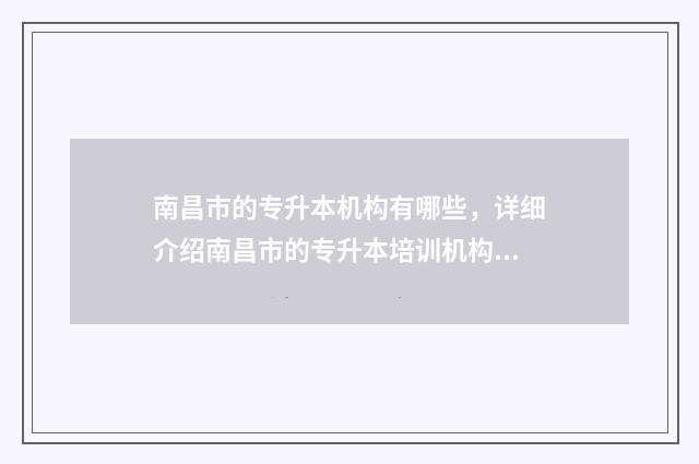 南昌市的专升本机构有哪些，详细介绍南昌市的专升本培训机构 南昌市的专升本培训机构