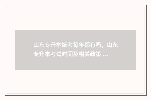山东专升本统考每年都有吗，山东专升本考试时间及相关政策 山东专升本统考报名入口官网