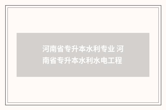 河南省专升本水利专业 河南省专升本水利水电工程