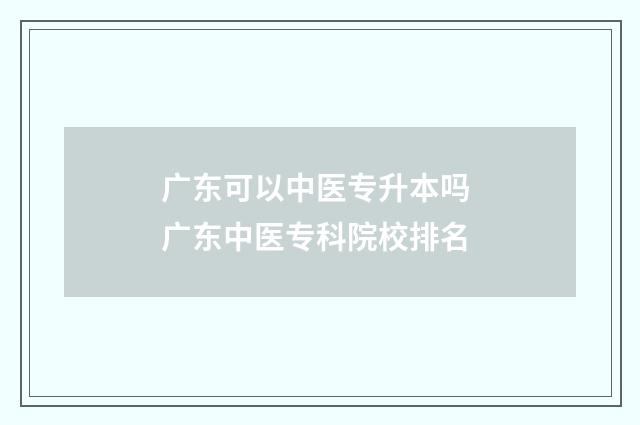 广东可以中医专升本吗 广东中医专科院校排名