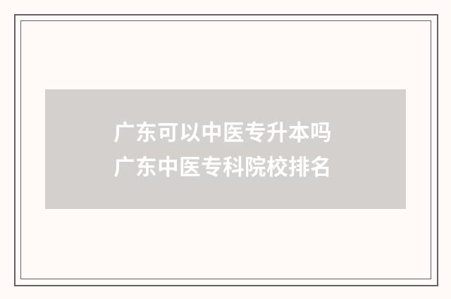 广东可以中医专升本吗 广东中医专科院校排名
