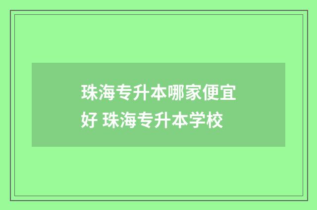 珠海专升本哪家便宜好 珠海专升本学校